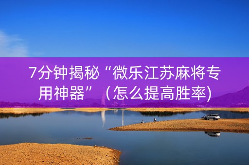 7分钟揭秘“微乐江苏麻将专用神器”（怎么提高胜率)