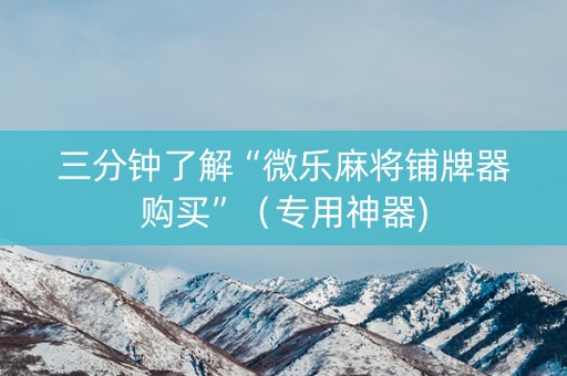 三分钟了解“微乐麻将铺牌器购买”（专用神器)