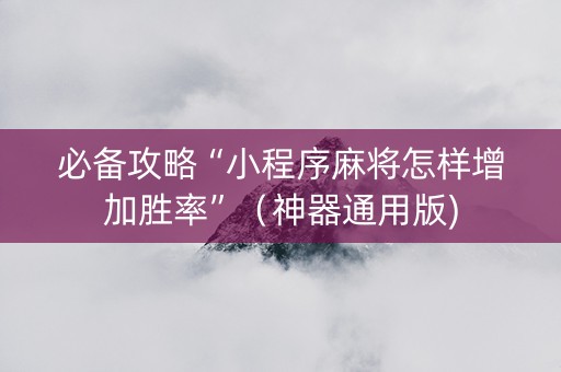必备攻略“小程序麻将怎样增加胜率”（神器通用版)