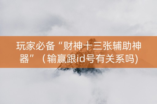 玩家必备“财神十三张辅助神器”（输赢跟id号有关系吗)