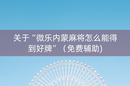 关于“微乐内蒙麻将怎么能得到好牌”（免费辅助)