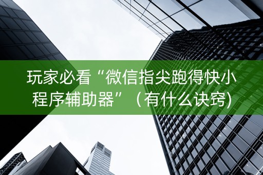玩家必看“微信指尖跑得快小程序辅助器”（有什么诀窍)
