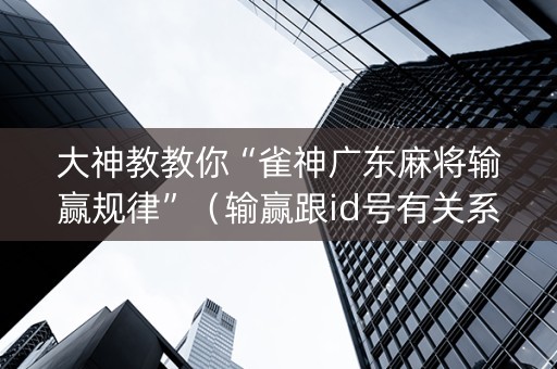 大神教教你“雀神广东麻将输赢规律”（输赢跟id号有关系吗)
