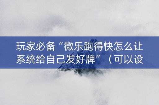 玩家必备“微乐跑得快怎么让系统给自己发好牌”（可以设置输赢吗)