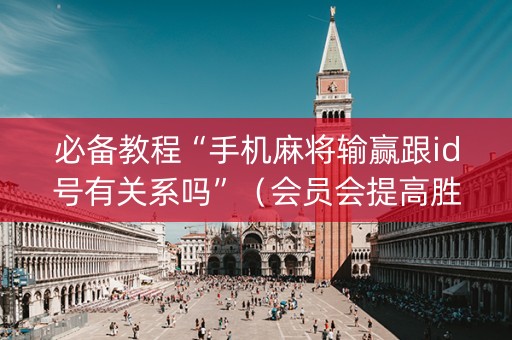 必备教程“手机麻将输赢跟id号有关系吗”（会员会提高胜率吗)