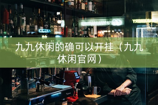 九九休闲的确可以开挂（九九休闲官网）