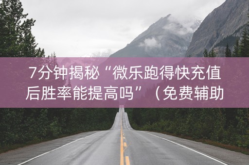 7分钟揭秘“微乐跑得快充值后胜率能提高吗”（免费辅助)