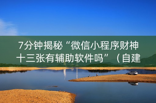7分钟揭秘“微信小程序财神十三张有辅助软件吗”（自建房胜负规律)