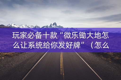 玩家必备十款“微乐锄大地怎么让系统给你发好牌”（怎么调胜率)
