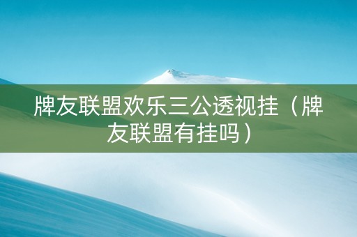 牌友联盟欢乐三公透视挂（牌友联盟有挂吗）