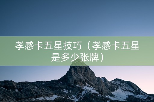 孝感卡五星技巧（孝感卡五星是多少张牌）