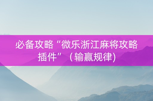 必备攻略“微乐浙江麻将攻略插件”（输赢规律)