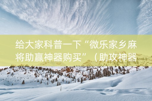 给大家科普一下“微乐家乡麻将助赢神器购买”（助攻神器)