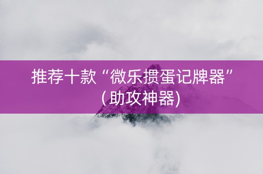推荐十款“微乐掼蛋记牌器”（助攻神器)