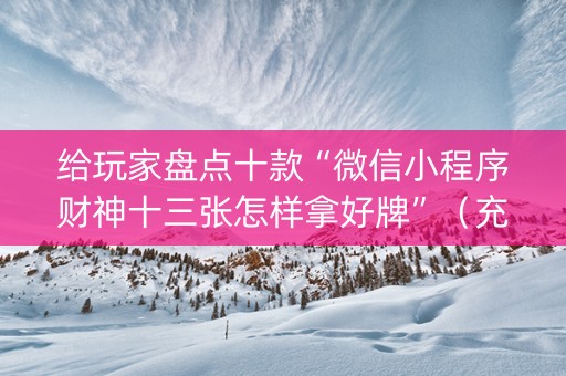 给玩家盘点十款“微信小程序财神十三张怎样拿好牌”（充值会提高胜率么)