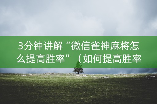 3分钟讲解“微信雀神麻将怎么提高胜率”（如何提高胜率)