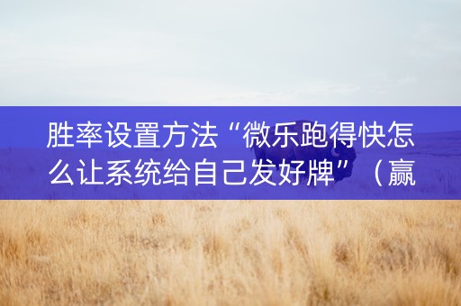胜率设置方法“微乐跑得快怎么让系统给自己发好牌”（赢的技巧规律)