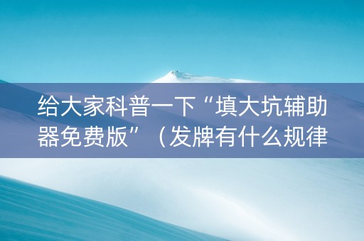 给大家科普一下“填大坑辅助器免费版”（发牌有什么规律吗)