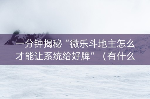 一分钟揭秘“微乐斗地主怎么才能让系统给好牌”（有什么诀窍)