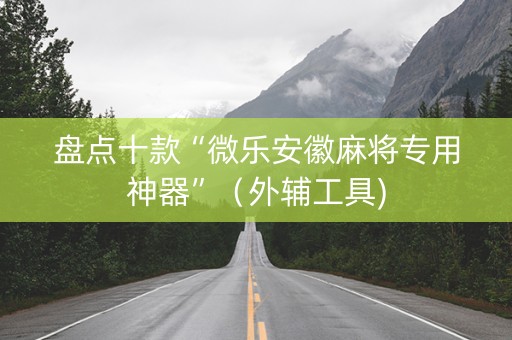 盘点十款“微乐安徽麻将专用神器”（外辅工具)