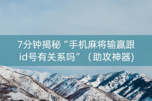 7分钟揭秘“手机麻将输赢跟id号有关系吗”（助攻神器)