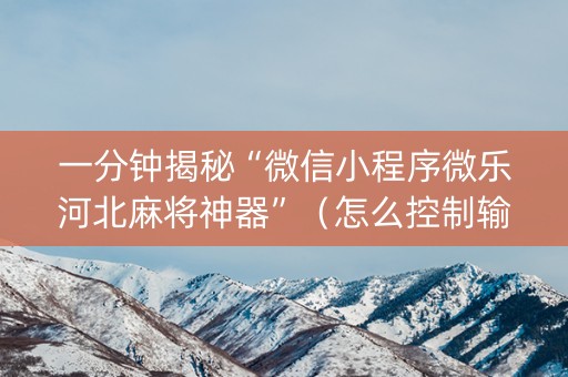 一分钟揭秘“微信小程序微乐河北麻将神器”（怎么控制输赢)
