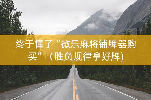 终于懂了“微乐麻将铺牌器购买”（胜负规律拿好牌)