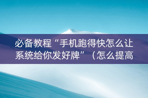 必备教程“手机跑得快怎么让系统给你发好牌”（怎么提高胜率)