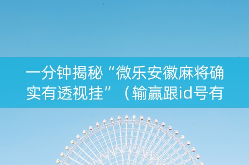 一分钟揭秘“微乐安徽麻将确实有透视挂”（输赢跟id号有关系吗)