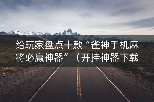 给玩家盘点十款“雀神手机麻将必赢神器”（开挂神器下载)