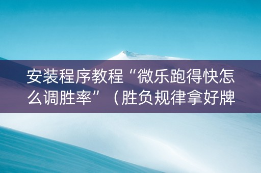 安装程序教程“微乐跑得快怎么调胜率”（胜负规律拿好牌)