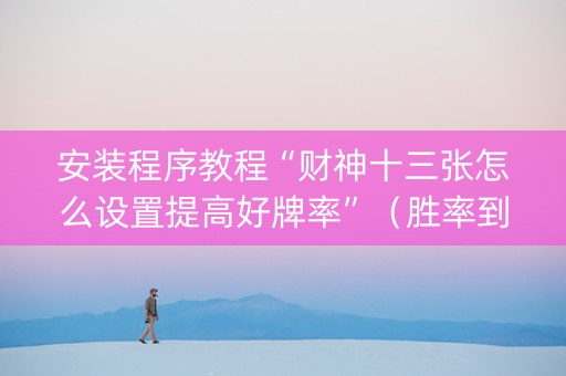安装程序教程“财神十三张怎么设置提高好牌率”（胜率到哪调)