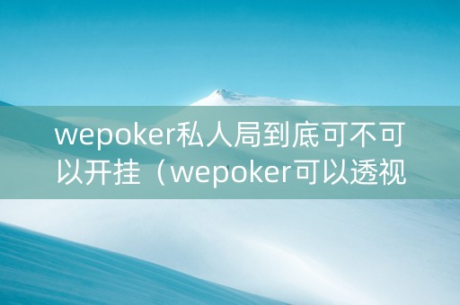 wepoker私人局到底可不可以开挂（wepoker可以透视吗）