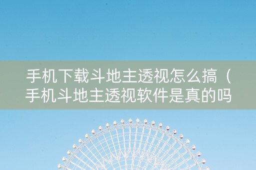 手机下载斗地主透视怎么搞（手机斗地主透视软件是真的吗）