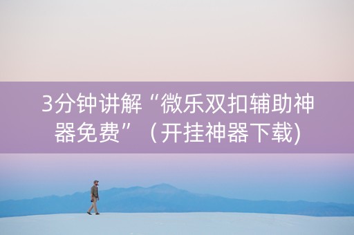 3分钟讲解“微乐双扣辅助神器免费”（开挂神器下载)