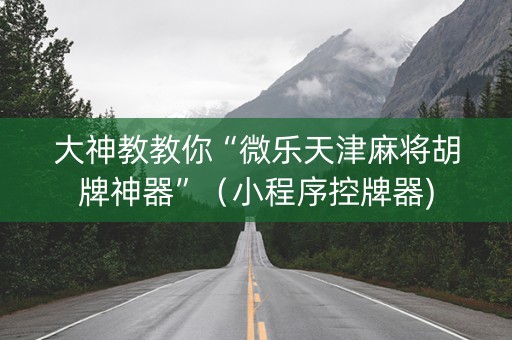 大神教教你“微乐天津麻将胡牌神器”（小程序控牌器)