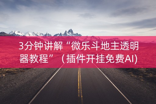 3分钟讲解“微乐斗地主透明器教程”（插件开挂免费AI)