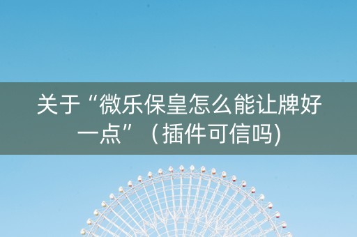 关于“微乐保皇怎么能让牌好一点”（插件可信吗)