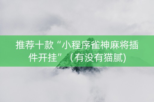 推荐十款“小程序雀神麻将插件开挂”（有没有猫腻)