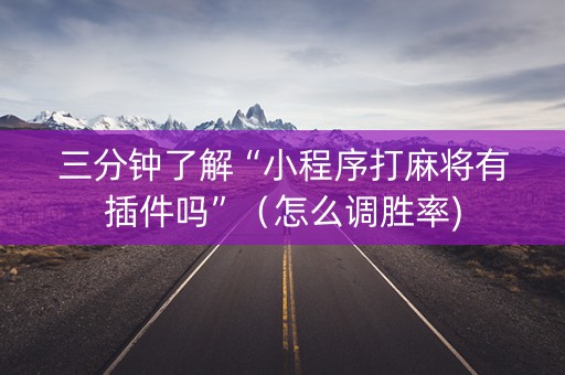 三分钟了解“小程序打麻将有插件吗”（怎么调胜率)