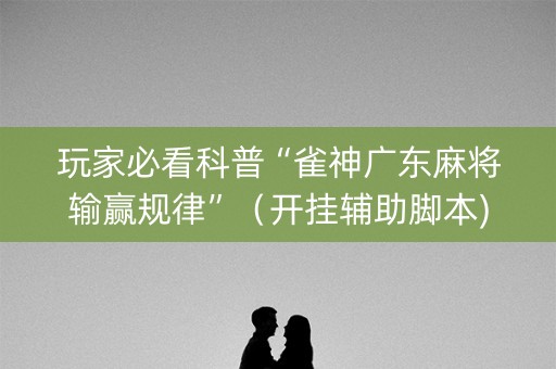 玩家必看科普“雀神广东麻将输赢规律”（开挂辅助脚本)