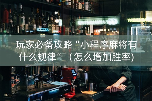 玩家必备攻略“小程序麻将有什么规律”（怎么增加胜率)