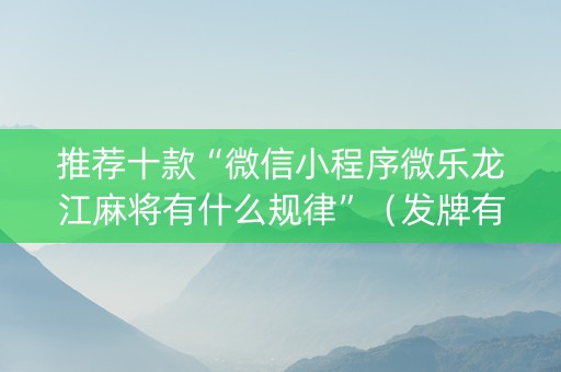推荐十款“微信小程序微乐龙江麻将有什么规律”（发牌有什么规律吗)