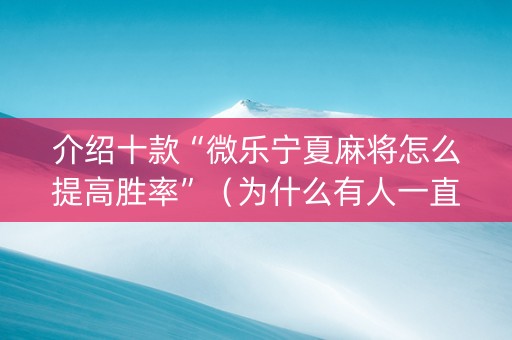 介绍十款“微乐宁夏麻将怎么提高胜率”（为什么有人一直赢)