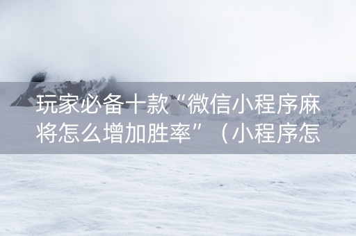 玩家必备十款“微信小程序麻将怎么增加胜率”（小程序怎么才会赢)