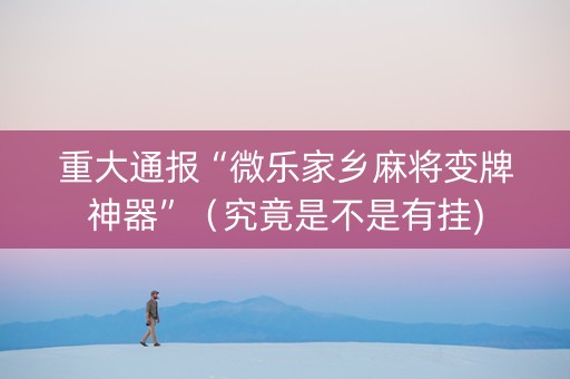 重大通报“微乐家乡麻将变牌神器”（究竟是不是有挂)