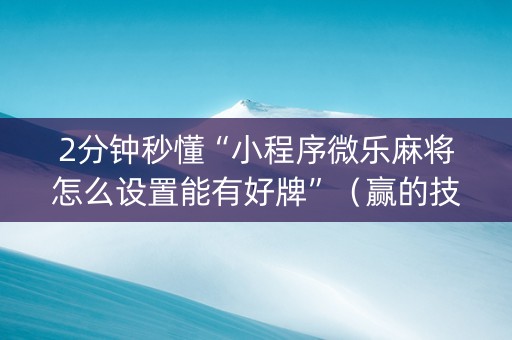 2分钟秒懂“小程序微乐麻将怎么设置能有好牌”（赢的技巧规律)