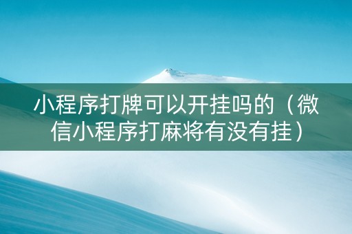 小程序打牌可以开挂吗的（微信小程序打麻将有没有挂）