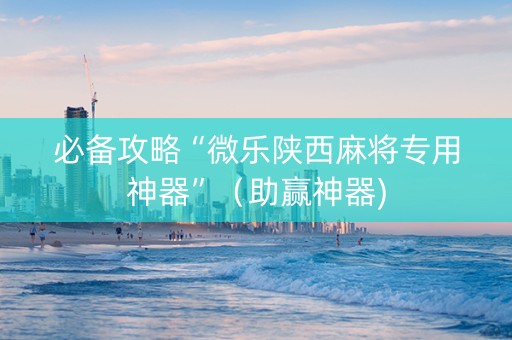 必备攻略“微乐陕西麻将专用神器”（助赢神器)