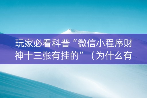 玩家必看科普“微信小程序财神十三张有挂的”（为什么有人一直赢)